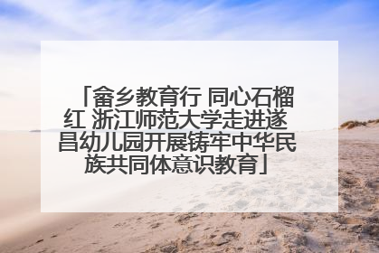 畲乡教育行 同心石榴红 浙江师范大学走进遂昌幼儿园开展铸牢中华民族共同体意识教育
