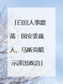 白宫人事震荡：国安委裁人、马斯克暗示淡出政治