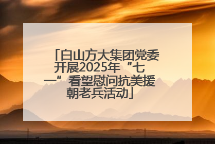 白山方大集团党委开展2025年“七一”看望慰问抗美援朝老兵活动
