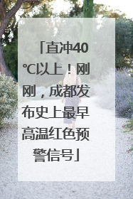 直冲40℃以上！刚刚，成都发布史上最早高温红色预警信号