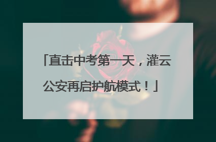直击中考第一天，灌云公安再启护航模式！