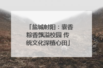 盐城射阳：囊香粽香飘溢校园 传统文化深植心田