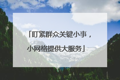 盯紧群众关键小事，小网格提供大服务