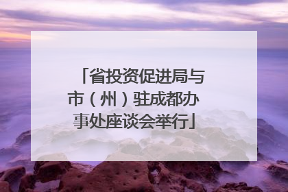 省投资促进局与市（州）驻成都办事处座谈会举行