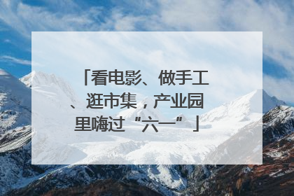 看电影、做手工、逛市集，产业园里嗨过“六一”
