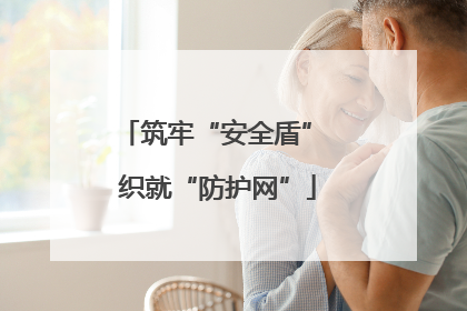 筑牢“安全盾” 织就“防护网”