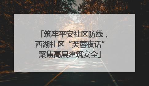 筑牢平安社区防线，西湖社区“芙蓉夜话”聚焦高层建筑安全