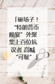 砸场子！“特朗普币晚宴”外聚集上百位抗议者 高喊“可耻”