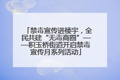 禁毒宣传进楼宇，全民共建“无毒商圈”——积玉桥街道开启禁毒宣传月系列活动