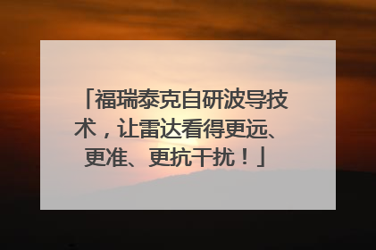 福瑞泰克自研波导技术，让雷达看得更远、更准、更抗干扰！