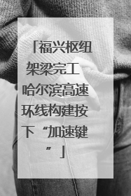 福兴枢纽架梁完工 哈尔滨高速环线构建按下“加速键”