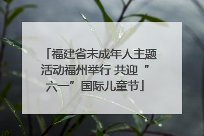 福建省未成年人主题活动福州举行 共迎“六一”国际儿童节
