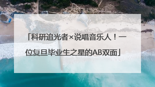 科研追光者×说唱音乐人！一位复旦毕业生之星的AB双面