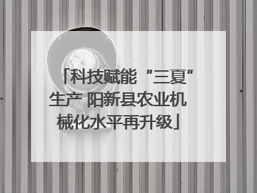 科技赋能“三夏”生产 阳新县农业机械化水平再升级