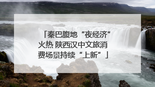 秦巴腹地“夜经济”火热 陕西汉中文旅消费场景持续“上新”