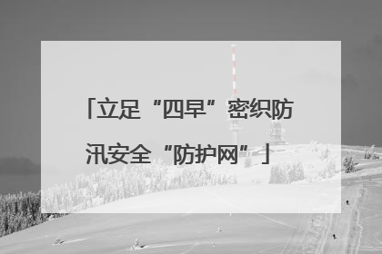 立足“四早”密织防汛安全“防护网”