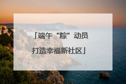端午“粽”动员 打造幸福新社区
