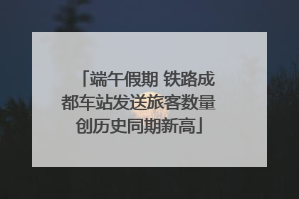 端午假期 铁路成都车站发送旅客数量创历史同期新高