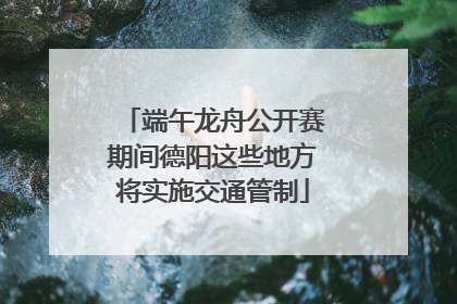 端午龙舟公开赛期间德阳这些地方将实施交通管制