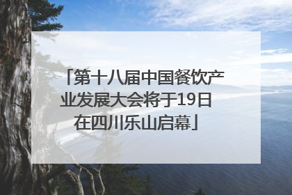 第十八届中国餐饮产业发展大会将于19日在四川乐山启幕