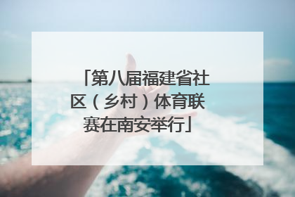 第八届福建省社区（乡村）体育联赛在南安举行