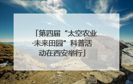 第四届“太空农业·未来田园”科普活动在西安举行