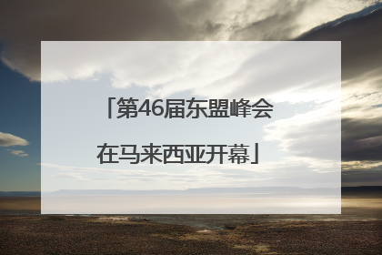 第46届东盟峰会在马来西亚开幕