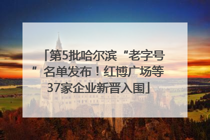 第5批哈尔滨“老字号”名单发布！红博广场等37家企业新晋入围