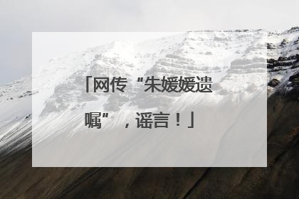 网传“朱媛媛遗嘱”，谣言！