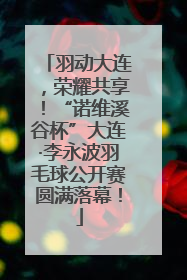 羽动大连，荣耀共享！“诺维溪谷杯”大连·李永波羽毛球公开赛圆满落幕！