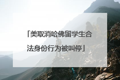 美取消哈佛留学生合法身份行为被叫停
