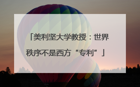 美利坚大学教授：世界秩序不是西方“专利”
