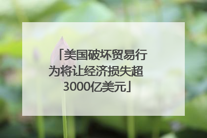 美国破坏贸易行为将让经济损失超3000亿美元