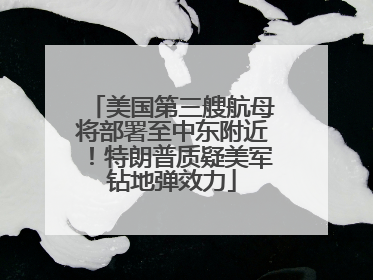 美国第三艘航母将部署至中东附近！特朗普质疑美军钻地弹效力