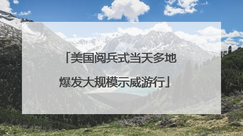 美国阅兵式当天多地爆发大规模示威游行