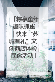粽享童年 趣味抓蛋｜快来“苏城有礼”文创商店体验民俗活动