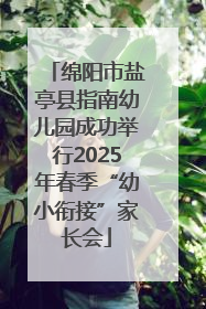 绵阳市盐亭县指南幼儿园成功举行2025年春季“幼小衔接”家长会