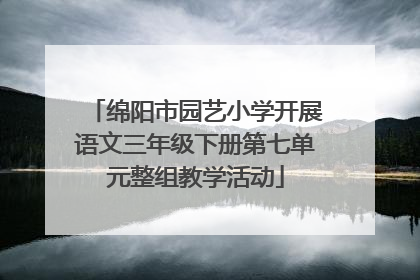 绵阳市园艺小学开展语文三年级下册第七单元整组教学活动