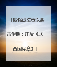 俄强烈谴责以袭击伊朗：违反《联合国宪章》