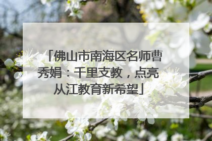 佛山市南海区名师曹秀娟：千里支教，点亮从江教育新希望