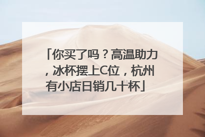 你买了吗？高温助力，冰杯摆上C位，杭州有小店日销几十杯