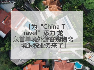 为“China Travel”添力 龙泉首单境外游客购物离境退税业务来了