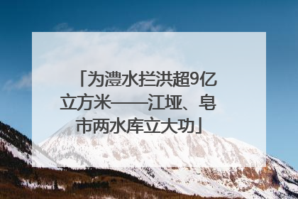 为澧水拦洪超9亿立方米——江垭、皂市两水库立大功