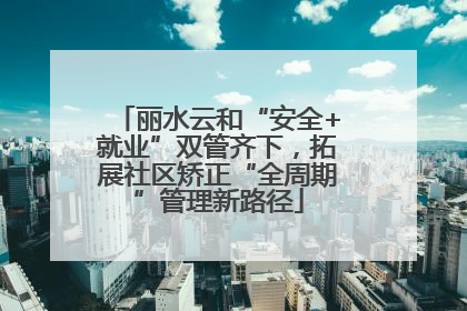 丽水云和“安全+就业”双管齐下，拓展社区矫正“全周期”管理新路径