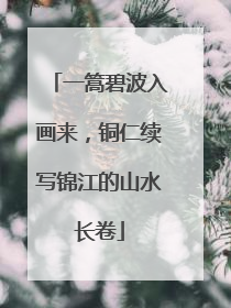 一篙碧波入画来，铜仁续写锦江的山水长卷