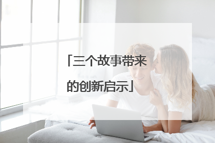 三个故事带来的创新启示