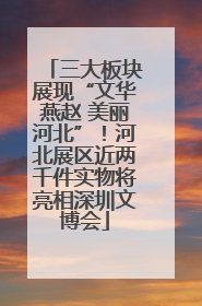 三大板块展现“文华燕赵 美丽河北”！河北展区近两千件实物将亮相深圳文博会