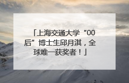 上海交通大学“00后”博士生邱月淇，全球唯一获奖者！