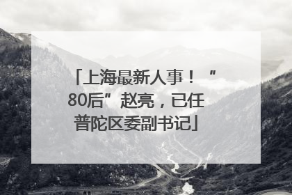 上海最新人事！“80后”赵亮，已任普陀区委副书记