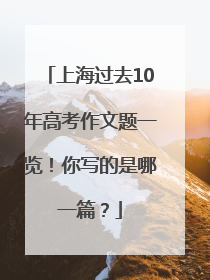 上海过去10年高考作文题一览！你写的是哪一篇？